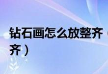 鉆石畫怎么放整齊（鉆石畫歪的多怎么去條整齊）