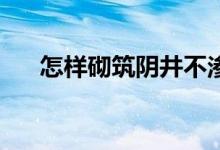 怎樣砌筑陰井不滲水（怎樣砌筑37墻）