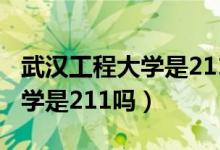 武漢工程大學是211嗎全國排名（武漢工程大學是211嗎）