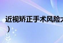 近視矯正手術風險大嗎（近視矯正手術是什么）