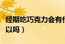 經(jīng)期吃巧克力會(huì)有什么后果（經(jīng)期吃巧克力可以嗎）