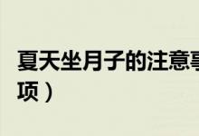夏天坐月子的注意事項(xiàng)（夏天坐月子的注意事項(xiàng)）