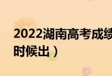 2022湖南高考成績查詢（高考成績一般什么時候出）