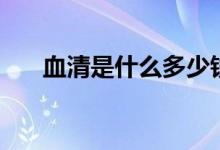 血清是什么多少錢(qián)一支（血清是什么）