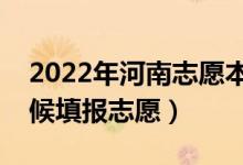 2022年河南志愿本科二批填報時間（什么時候填報志愿）