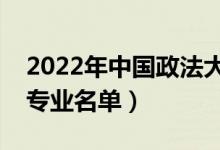 2022年中國政法大學有哪些專業(yè)（國家特色專業(yè)名單）