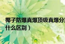 椰子防爆真爆頂級真爆分別什么意思（椰子仿真爆和真爆有什么區(qū)別）