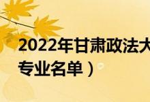 2022年甘肅政法大學(xué)有哪些專業(yè)（國家特色專業(yè)名單）