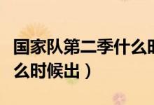 國(guó)家隊(duì)第二季什么時(shí)候更新（國(guó)家隊(duì)第二季什么時(shí)候出）