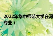 2022年華中師范大學(xué)在河北招生計(jì)劃及招生人數(shù)（都招什么專業(yè)）