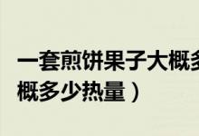 一套煎餅果子大概多少熱量（一套煎餅果子大概多少熱量）