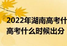 2022年湖南高考什么時候報名（2022年湖南高考什么時候出分）