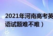 2021年河南高考英語難嗎（2022河南高考英語試題難不難）
