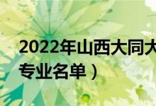 2022年山西大同大學有哪些專業(yè)（國家特色專業(yè)名單）