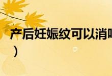 產后妊娠紋可以消嗎（產后妊娠紋可以去掉嗎）