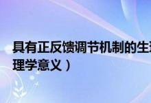 具有正反饋調(diào)節(jié)機(jī)制的生理過(guò)程包括（簡(jiǎn)述反饋性調(diào)節(jié)的生理學(xué)意義）