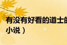 有沒(méi)有好看的道士的小說(shuō)（有沒(méi)有好看的道士小說(shuō)）