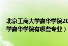 北京工商大學嘉華學院2020年分數線（2022年北京工商大學嘉華學院有哪些專業(yè)）