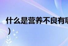 什么是營養(yǎng)不良有哪些表現(xiàn)（什么是營養(yǎng)不良）
