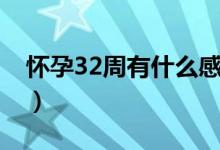 懷孕32周有什么感覺（懷孕32周有什么反應(yīng)）