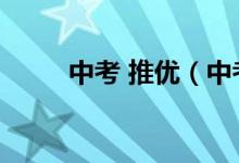 中考 推優(yōu)（中考推優(yōu)是什么意思）