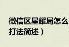 微信區(qū)星耀局怎么打（星耀局怎么打 星耀局打法簡述）