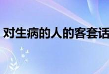 對(duì)生病的人的客套話（對(duì)生病的人的關(guān)心語）