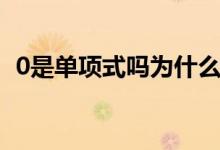 0是單項式嗎為什么（0是單項式嗎為什么）