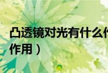 凸透鏡對光有什么作用?。ㄍ雇哥R對光有什么作用）
