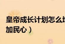 皇帝成長(zhǎng)計(jì)劃怎么增加（皇帝成長(zhǎng)計(jì)劃怎么增加民心）