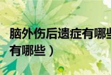 腦外傷后遺癥有哪些康復(fù)治療（腦外傷后遺癥有哪些）