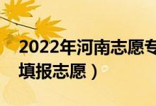 2022年河南志愿專科批填報時間（什么時候填報志愿）