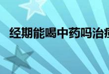 經(jīng)期能喝中藥嗎治痘的（經(jīng)期能喝中藥嗎）
