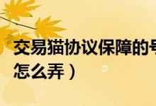 交易貓協(xié)議保障的號(hào)安全嗎（交易貓協(xié)議保障怎么弄）