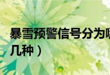 暴雪預(yù)警信號(hào)分為哪四級(jí)（暴雪預(yù)警信號(hào)分為幾種）