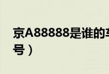 京A88888是誰的車（京a88888是誰的車牌號）