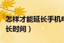怎樣才能延長手機電池使用壽命（怎樣才能延長時間）