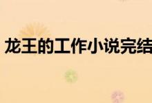 龍王的工作小說完結了嗎（龍王的工作結局）