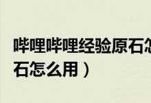 嗶哩嗶哩經(jīng)驗(yàn)原石怎么用?。▎袅▎袅ń?jīng)驗(yàn)原石怎么用）