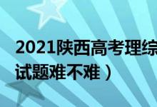 2021陜西高考理綜難嗎（2022陜西高考理綜試題難不難）