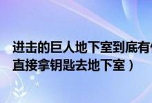 進(jìn)擊的巨人地下室到底有什么秘密（進(jìn)擊的巨人里為什么不直接拿鑰匙去地下室）