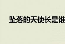 墜落的天使長(zhǎng)是誰(shuí)（九大墜落天使是誰(shuí)）