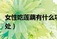 女性吃蓮藕有什么功效（女性吃蓮藕有什么好處）