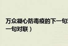 萬眾凝心防毒疫的下一句對聯(lián)是什么（同心抗疫為愛護航下一句對聯(lián)）