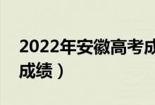 2022年安徽高考成績公布日期（幾月幾號出成績）