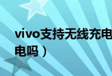 vivo支持無(wú)線充電有幾款（vivo支持無(wú)線充電嗎）