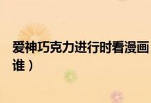 愛(ài)神巧克力進(jìn)行時(shí)看漫畫(huà)（愛(ài)神巧克力進(jìn)行時(shí)漫畫(huà)女主角是誰(shuí)）