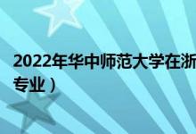 2022年華中師范大學(xué)在浙江招生計(jì)劃及招生人數(shù)（都招什么專業(yè)）