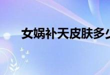 女媧補(bǔ)天皮膚多少錢（女媧補(bǔ)天翻譯）