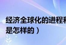 經(jīng)濟全球化的進程和現(xiàn)狀（經(jīng)濟全球化的現(xiàn)狀是怎樣的）